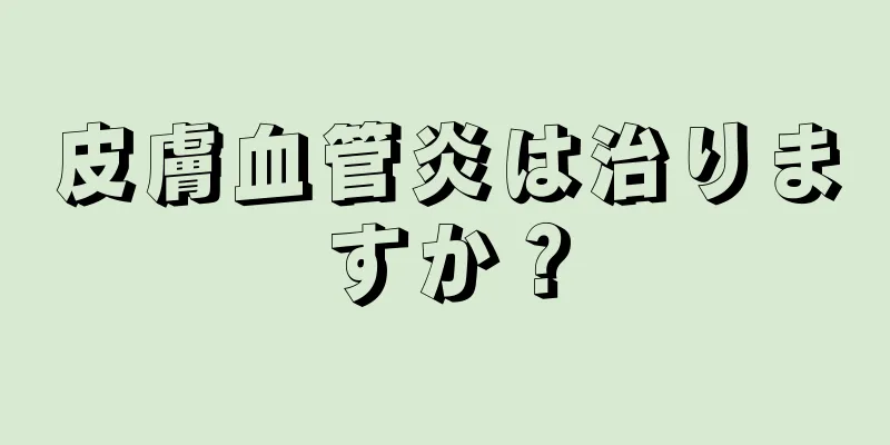 皮膚血管炎は治りますか？