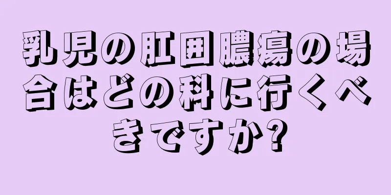 乳児の肛囲膿瘍の場合はどの科に行くべきですか?