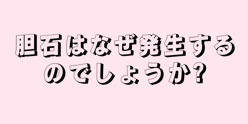 胆石はなぜ発生するのでしょうか?