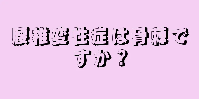 腰椎変性症は骨棘ですか？