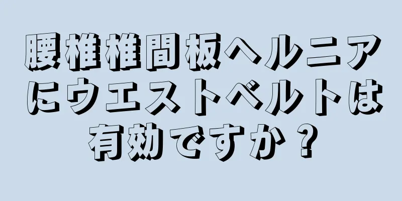 腰椎椎間板ヘルニアにウエストベルトは有効ですか？