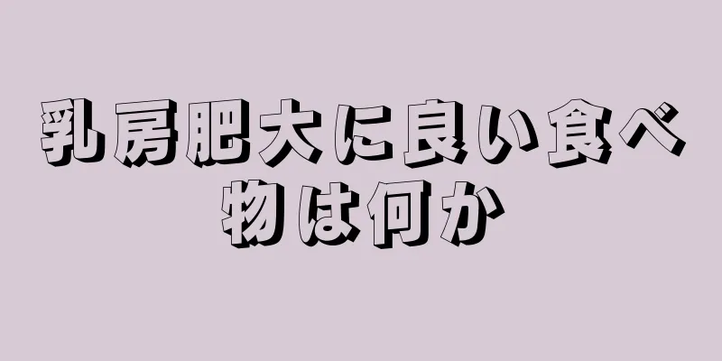 乳房肥大に良い食べ物は何か
