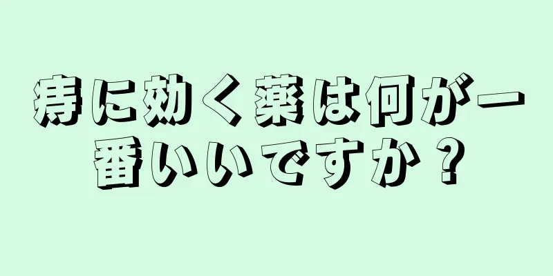 痔に効く薬は何が一番いいですか？
