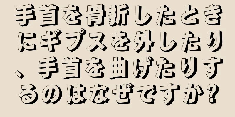 手首を骨折したときにギプスを外したり、手首を曲げたりするのはなぜですか?