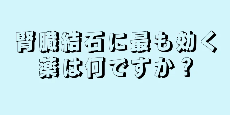 腎臓結石に最も効く薬は何ですか？