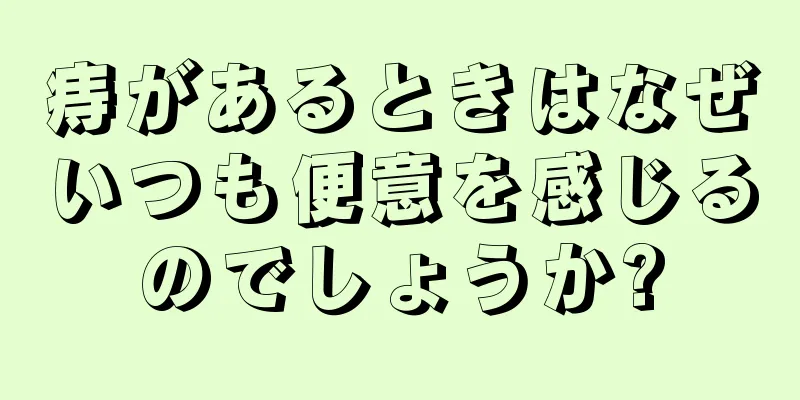 痔があるときはなぜいつも便意を感じるのでしょうか?