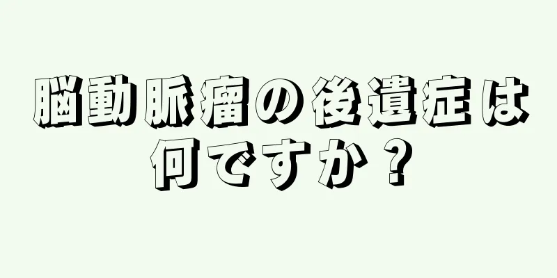 脳動脈瘤の後遺症は何ですか？