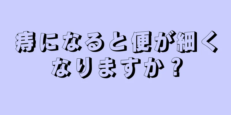 痔になると便が細くなりますか？