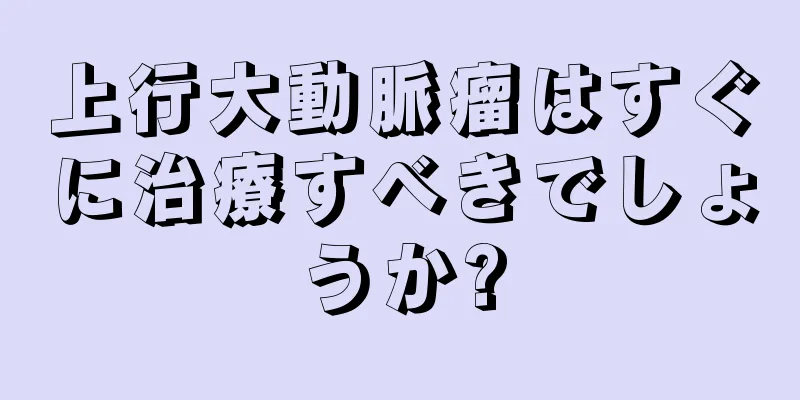 上行大動脈瘤はすぐに治療すべきでしょうか?