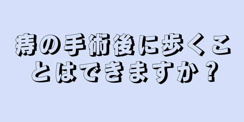 痔の手術後に歩くことはできますか？