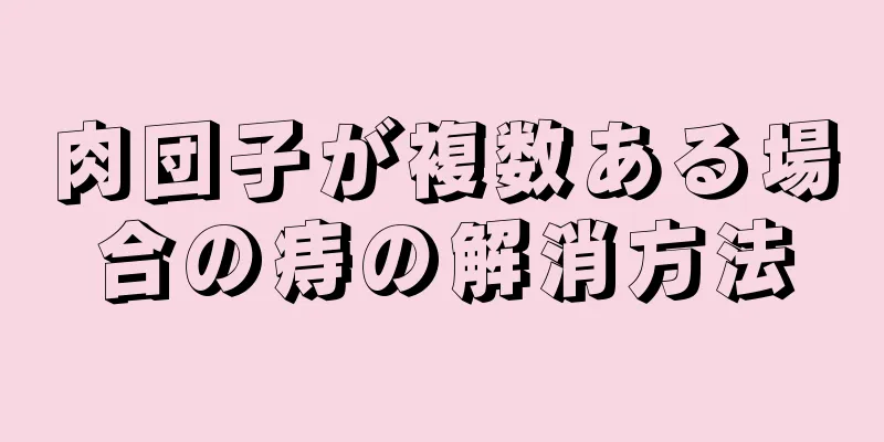 肉団子が複数ある場合の痔の解消方法