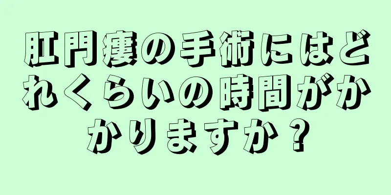肛門瘻の手術にはどれくらいの時間がかかりますか？
