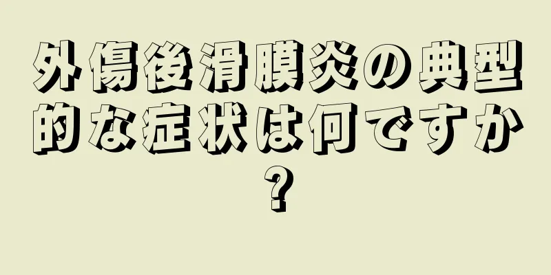 外傷後滑膜炎の典型的な症状は何ですか?