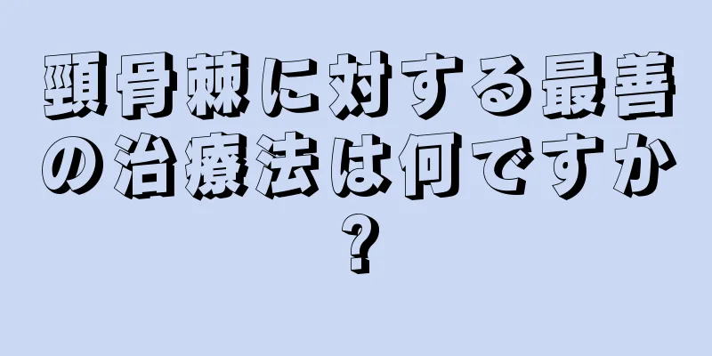 頸骨棘に対する最善の治療法は何ですか?