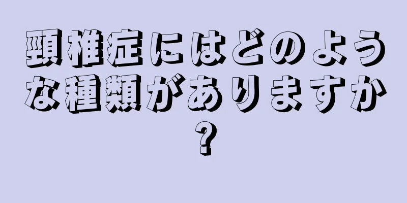 頸椎症にはどのような種類がありますか?