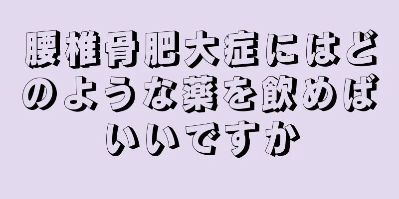 腰椎骨肥大症にはどのような薬を飲めばいいですか