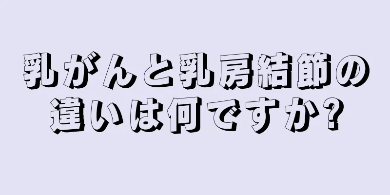 乳がんと乳房結節の違いは何ですか?
