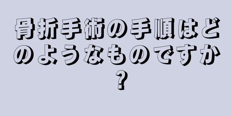 骨折手術の手順はどのようなものですか？