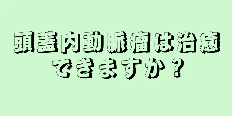 頭蓋内動脈瘤は治癒できますか？
