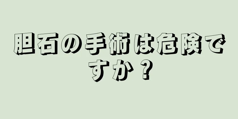 胆石の手術は危険ですか？