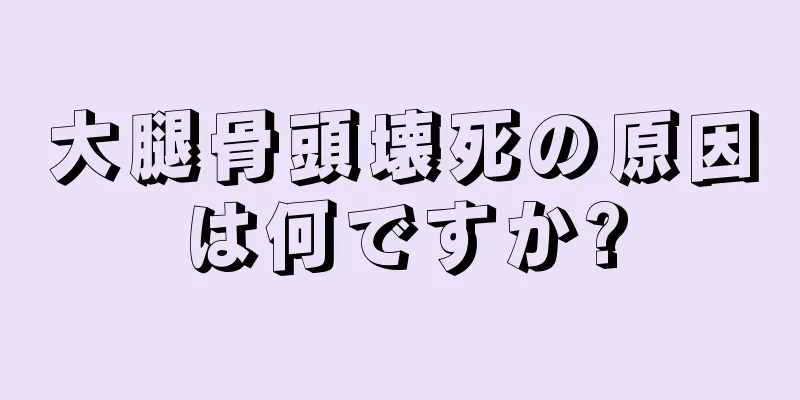 大腿骨頭壊死の原因は何ですか?