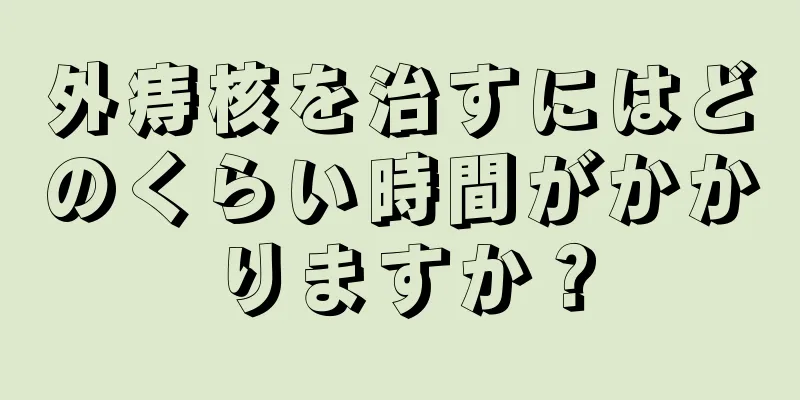 外痔核を治すにはどのくらい時間がかかりますか？
