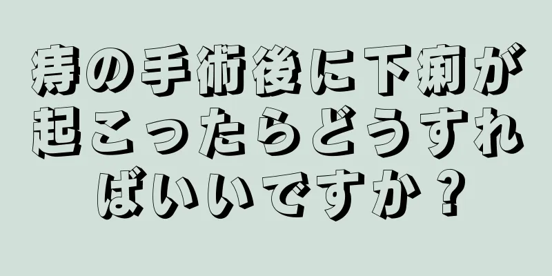 痔の手術後に下痢が起こったらどうすればいいですか？