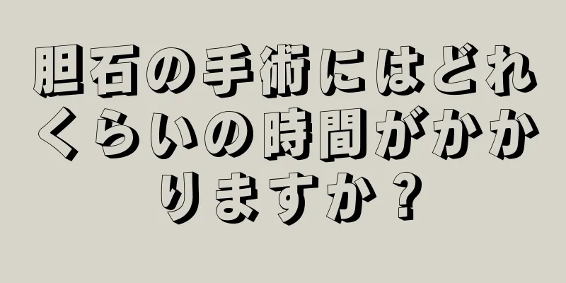 胆石の手術にはどれくらいの時間がかかりますか？