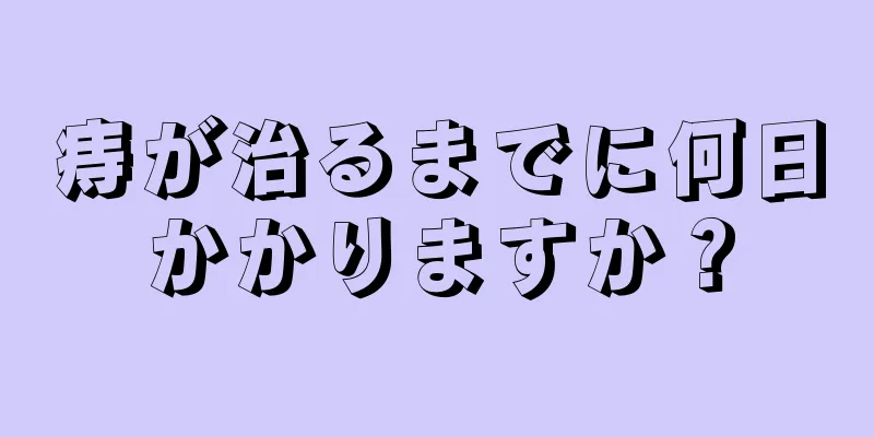 痔が治るまでに何日かかりますか？