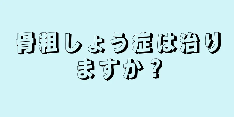 骨粗しょう症は治りますか？