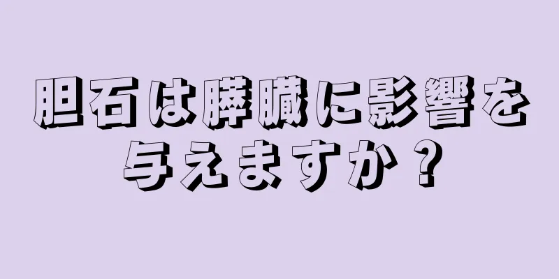 胆石は膵臓に影響を与えますか？