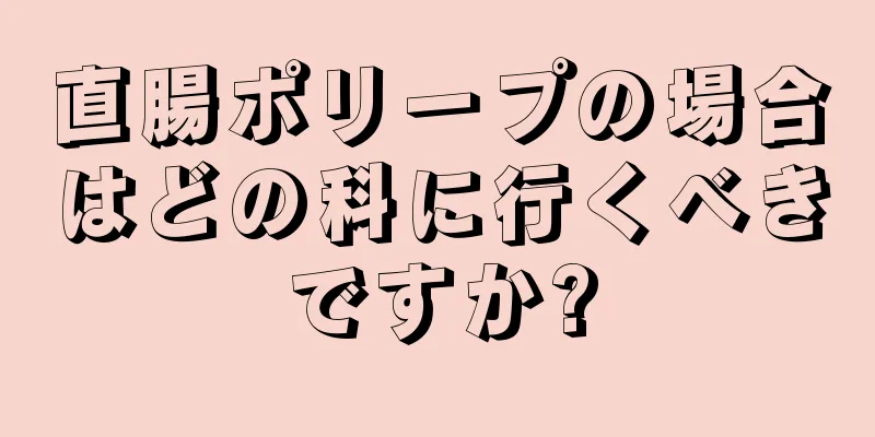 直腸ポリープの場合はどの科に行くべきですか?