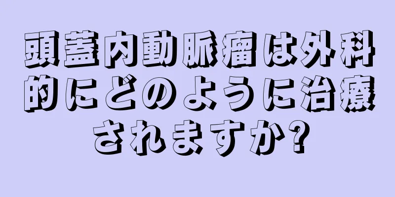 頭蓋内動脈瘤は外科的にどのように治療されますか?