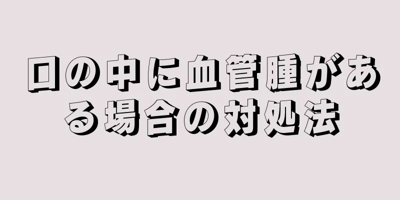 口の中に血管腫がある場合の対処法