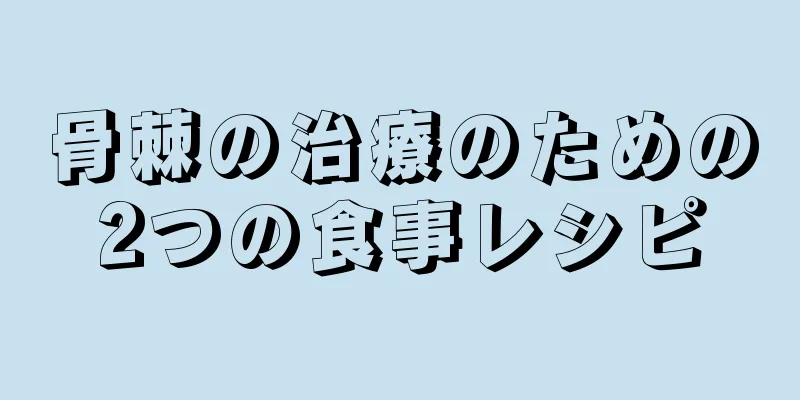 骨棘の治療のための2つの食事レシピ
