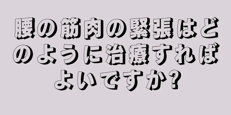 腰の筋肉の緊張はどのように治療すればよいですか?