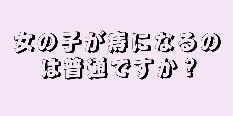 女の子が痔になるのは普通ですか？
