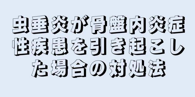 虫垂炎が骨盤内炎症性疾患を引き起こした場合の対処法