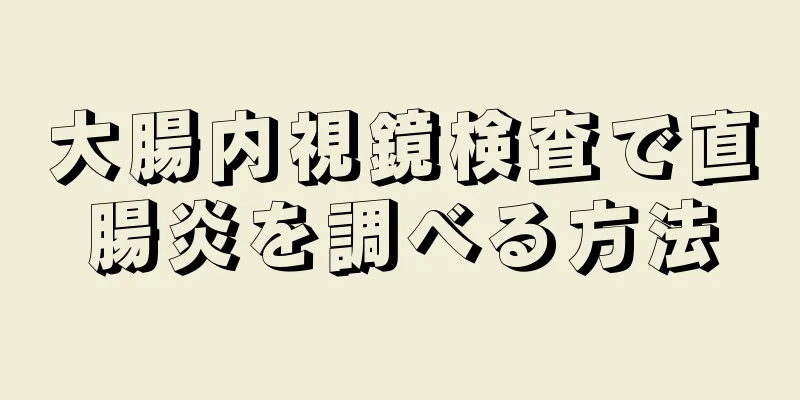 大腸内視鏡検査で直腸炎を調べる方法