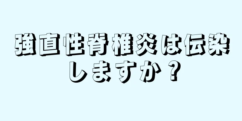 強直性脊椎炎は伝染しますか？