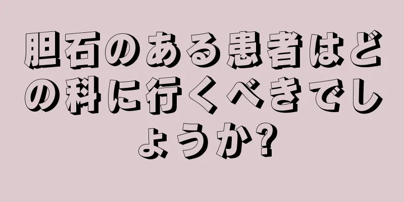 胆石のある患者はどの科に行くべきでしょうか?