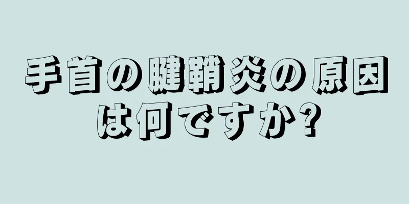 手首の腱鞘炎の原因は何ですか?