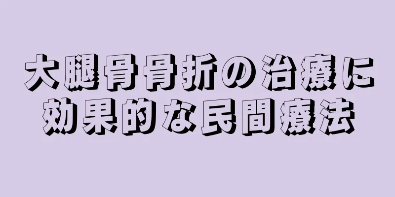 大腿骨骨折の治療に効果的な民間療法
