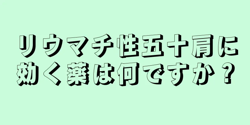 リウマチ性五十肩に効く薬は何ですか？