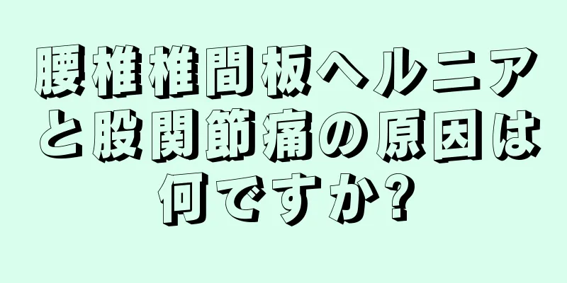 腰椎椎間板ヘルニアと股関節痛の原因は何ですか?