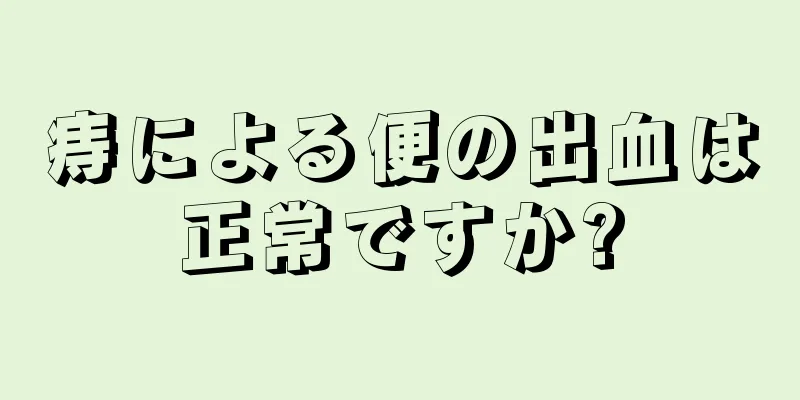 痔による便の出血は正常ですか?