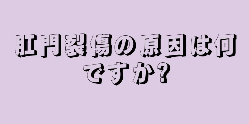 肛門裂傷の原因は何ですか?