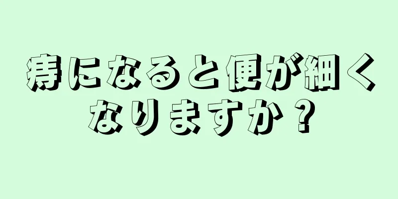 痔になると便が細くなりますか？