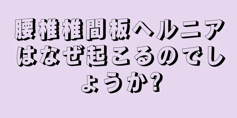 腰椎椎間板ヘルニアはなぜ起こるのでしょうか?