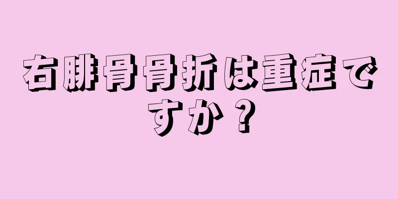 右腓骨骨折は重症ですか？